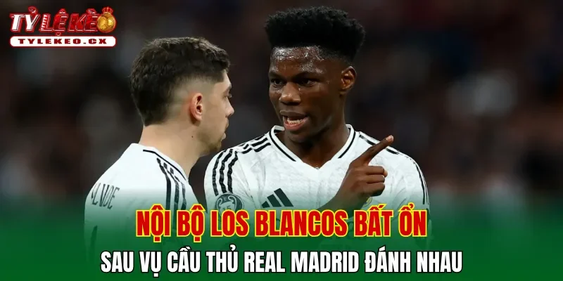 Nội bộ Los Blancos bất ổn sau vụ cầu thủ Real Madrid đánh nhau