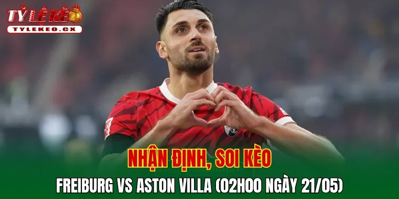 Soi Kèo Freiburg vs Aston Villa (02h00 ngày 21/05) Europa League 2 Soi kèo cuộc so tài Freiburg vs Aston Villa