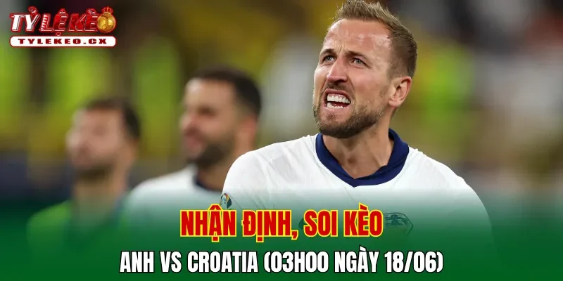 Soi Kèo Anh vs Croatia (03h00 ngày 18/06) Bảng L World Cup 2 Soi kèo cuộc so tài Anh vs Croatia