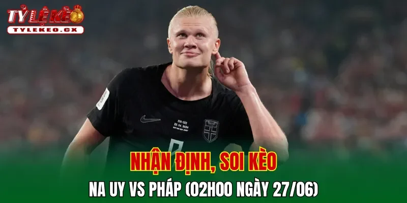 Soi kèo cuộc so tài Na Uy vs Pháp